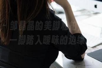 秀人网 – 邹晶晶的美脚私拍，资源分享：一脚踏入暧昧的边缘。